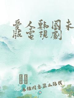 爱人韩国未删减版电视剧