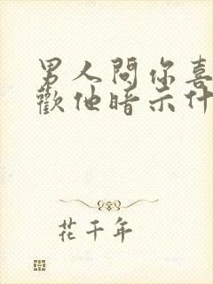 男人问你喜不喜欢他暗示什么