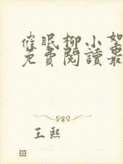 催眠柳小絮全文免费阅读最新章节 催眠柳小絮全文免费阅读最新章节