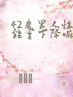 42岁男人性功能会下降嘛?老公