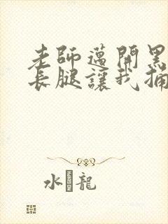 老师迈开黑丝大长腿让我捅进去