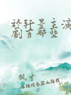 于轩晨主演的短剧有哪些