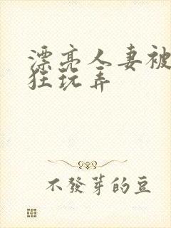 漂亮人妻被公疯狂玩弄