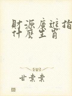 财源广进指的是什么生肖