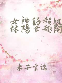 女神的超级赘婿林阳笔趣阁