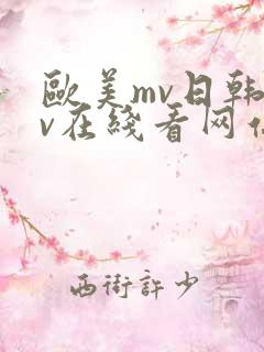 欧美mv日韩mv在线看网站 欧美mv日韩mv在线看网站