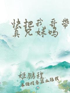 快把我哥带走是真兄妹吗