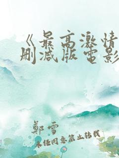 《最高激情》无删减版电影