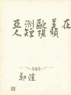亚洲欧美在线成人短视频