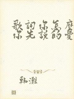 歌词你怎么忘了你先说的爱我