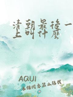 清朝最后一位皇上叫什么 清朝最后一位皇上叫什么