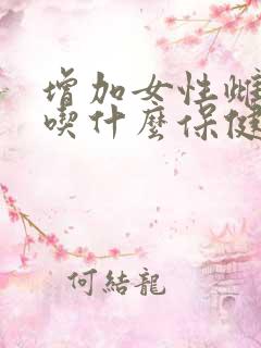 增加女性雌激素吃什么保健品