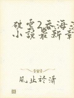 破云2吞海淮上小说最新章节目录