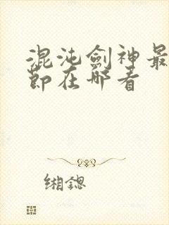 混沌剑神最新章节在哪看