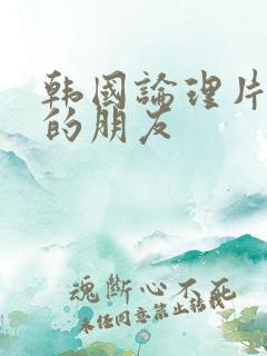韩国论理片妈妈的朋友