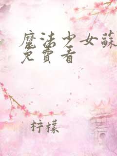 魔法少女苏媚在免费看