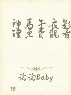 神马午夜影院伦理免费观看