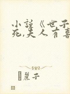 小说《世子先别死,夫人有喜了》