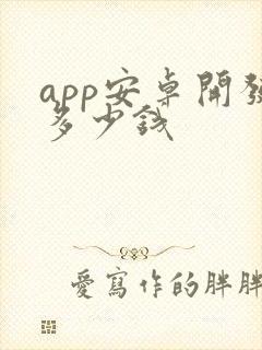 app安卓开发多少钱