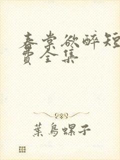 春棠欲醉短剧免费全集