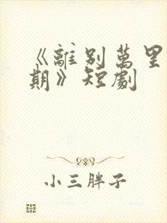 《离别万里遥无期》短剧