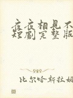 夜夜相见不识君短剧完整版免费网站