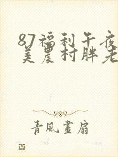 87福利午夜欧美农村胖老妇性