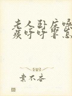 老人卧床嗓子有痰呼呼响怎么办