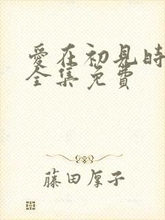 爱在初见时短剧全集免费