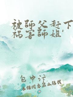 被师父赶下山去祸害师姐'