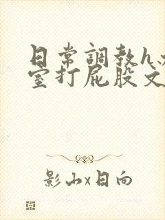 日常调教h办公室打屁股文