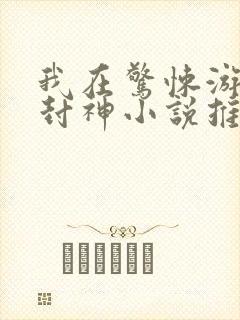 我在惊悚游戏里封神小说推文