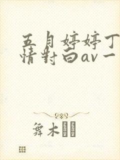 五月婷婷丁香激情对白av一区二区
