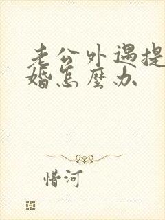 老公外遇提出离婚怎么办