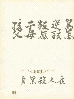 孩子叛逆骂父母父母应该怎样处理
