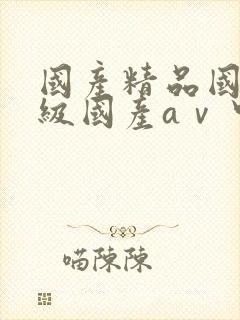 国产精品国产三级国产aⅴ中文