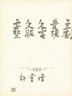 要久久爱免费完整版电视剧全集 要久久爱免费完整版电视剧全集