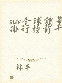 suv全球销量排行榜前十口碑最好