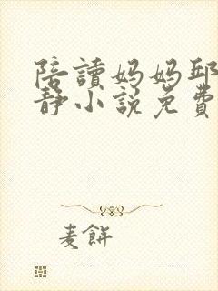 陪读妈妈邱云王静小说免费阅读
