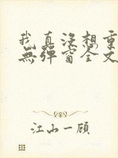 我真没想重生啊无弹窗全文免费阅读