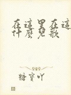 在这里在这里是什么儿歌