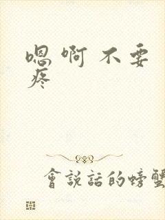 嗯 啊 不要 疼