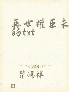 再世权臣未删减的txt