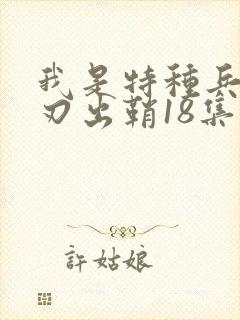 我是特种兵之利刃出鞘18集
