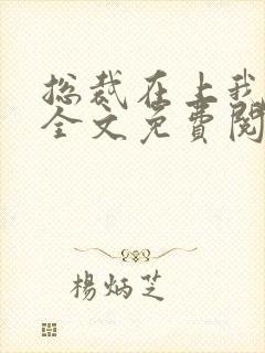 总裁在上我在下全文免费阅读 总裁在上我在下全文免费阅读