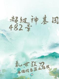 超级神基因 第482章