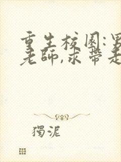 重生校园:男神老师,求带走