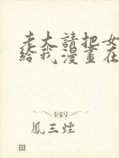 老大请把女儿嫁给我漫画在哪里看