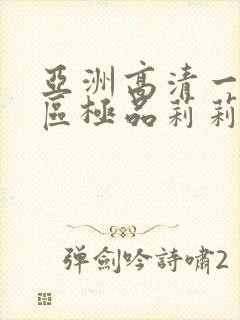 亚洲高清一区二区极品莉莉