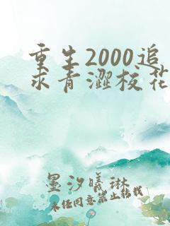 重生2000追求青涩校花同桌开始最新全文阅读